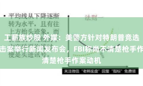 工薪族炒股 外媒：美警方针对特朗普竞选集会枪击案举行新闻发布会，FBI称尚不清楚枪手作案动机