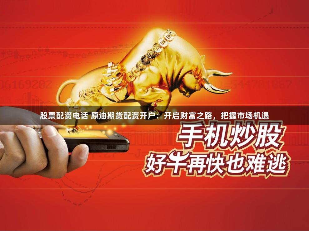 股票配资电话 原油期货配资开户：开启财富之路，把握市场机遇