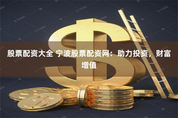 股票配资大全 宁波股票配资网：助力投资，财富增值