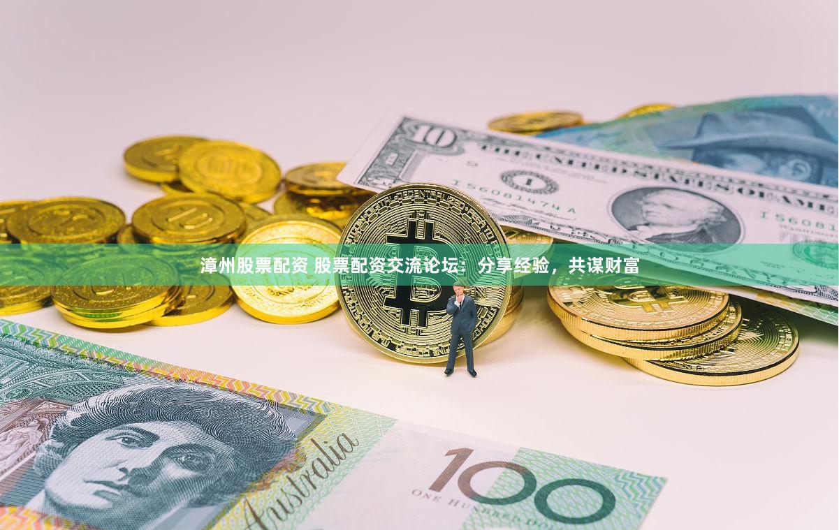 漳州股票配资 股票配资交流论坛：分享经验，共谋财富