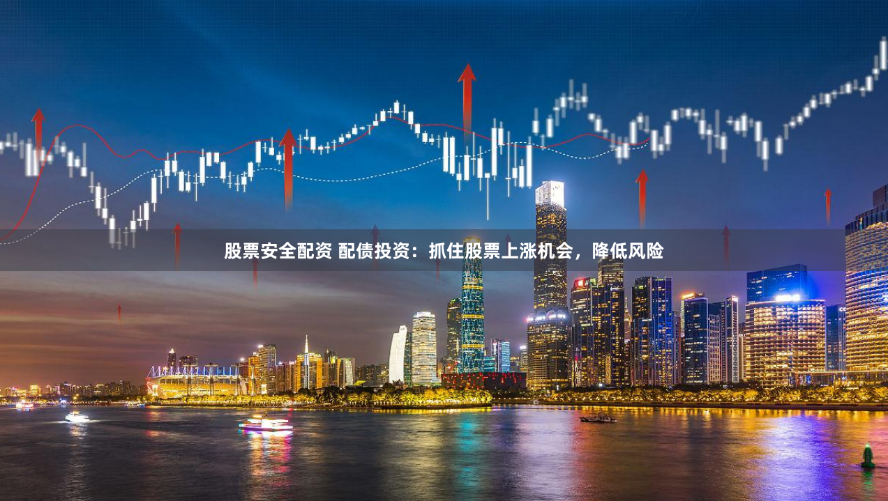 股票安全配资 配债投资：抓住股票上涨机会，降低风险