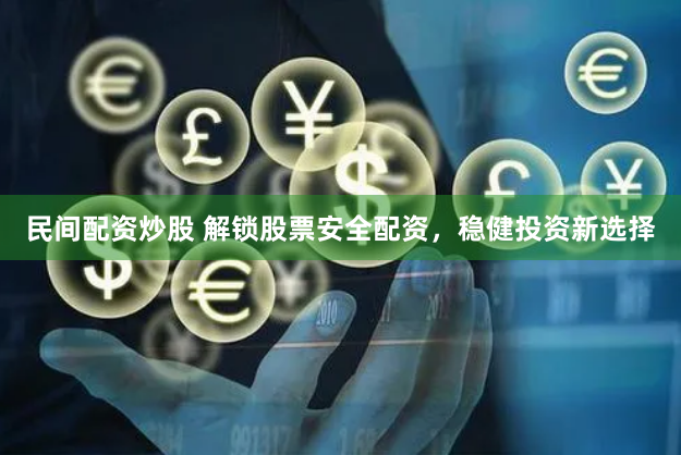 民间配资炒股 解锁股票安全配资，稳健投资新选择